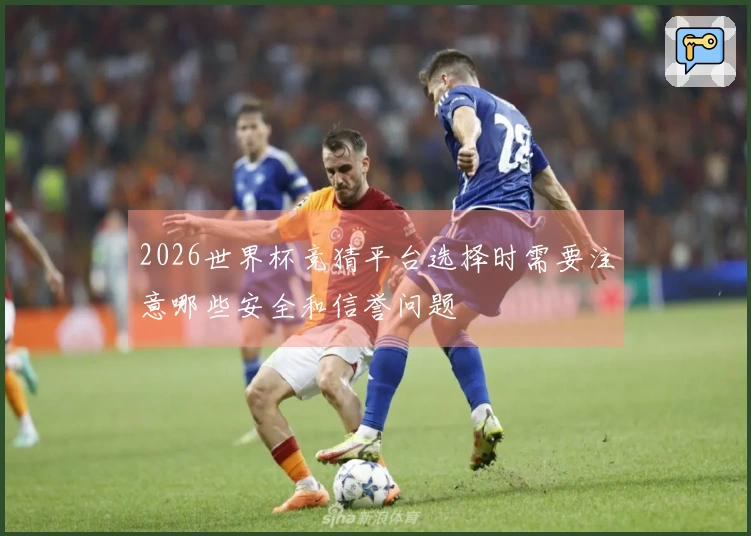 2026世界杯竞猜平台选择时需要注意哪些安全和信誉问题